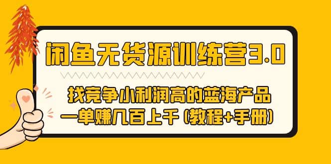 闲鱼无货源训练营3.0-找竞争小利润高的蓝海产品 一单赚几百上千(教程 手册)-羽哥创业课堂