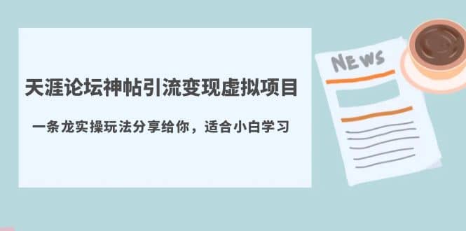 天涯论坛神帖引流变现虚拟项目，一条龙实操玩法分享给你（教程 资源）-羽哥创业课堂