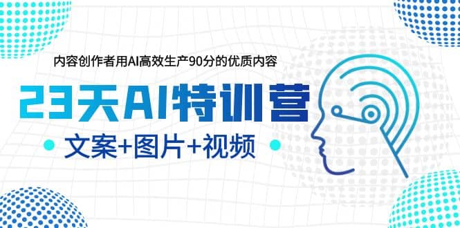 23天AI特训营，内容创作者用AI高效生产90分的优质内容，文案 图片 视频-羽哥创业课堂