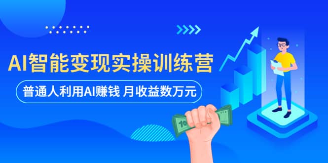 AI智能变现实操训练营：普通人利用AI赚钱 月收益数万元（全套课程 文档）-羽哥创业课堂