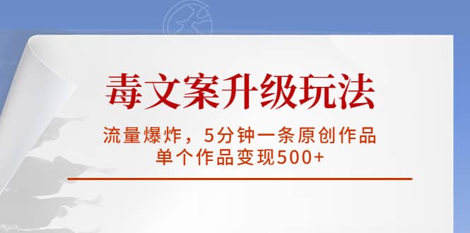 毒文案升级玩法，流量爆炸，5分钟一条原创作品，单个作品变现500-羽哥创业课堂