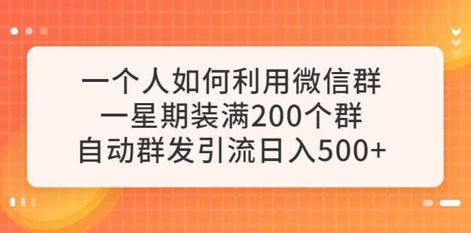 一个人如何利用微信群自*群发引流，一星期装满200个群，日入500-羽哥创业课堂