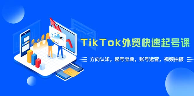 TikTok/外贸·快速起号课，方向认知，起号宝典，账号运营，视频拍摄(33节)-羽哥创业课堂