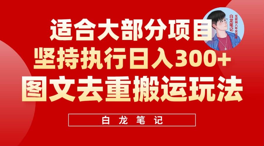 【白龙笔记】图文去重搬运玩法，坚持执行日入300 ，适合大部分项目（附带去重参数）-羽哥创业课堂