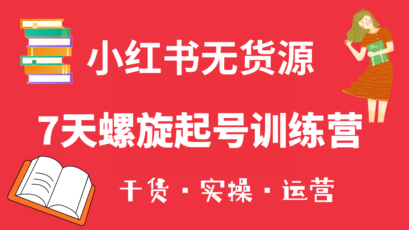 小红书7天螺旋起号训练营，小白也能轻松起店（干货 实操 运营）-羽哥创业课堂