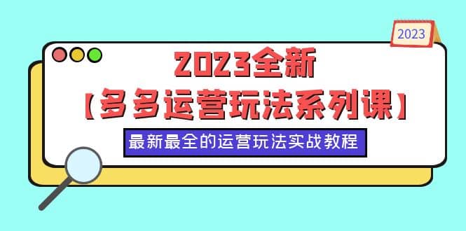 2023全新【多多运营玩法系列课】，最新最全的运营玩法，50节实战教程-羽哥创业课堂