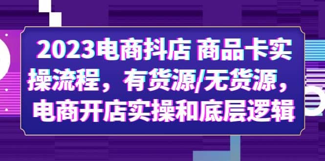 2023电商抖店 商品卡实操流程,有货源/无货源,电商开店实操和底层逻辑-羽哥创业课堂