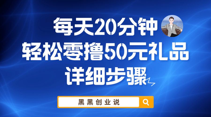 每天20分钟，轻松零撸50元礼品实战教程-羽哥创业课堂