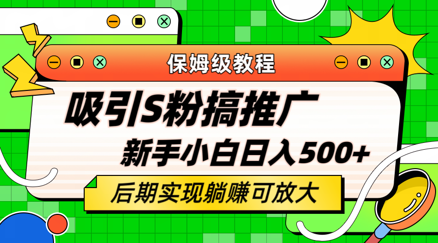 轻松引流老S批 不怕S粉一毛不拔 保姆级教程 小白照样日入500-羽哥创业课堂