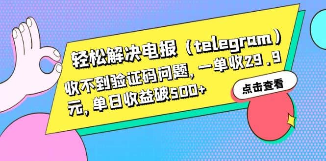 轻松解决电报（telegram）收不到验证码问题，一单收29.9元，单日收益破500-羽哥创业课堂