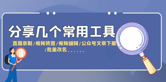 分享几个常用工具 直播录制/视频转图/视频编辑/公众号文章下载/改名……-羽哥创业课堂