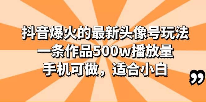 抖音爆火的最新头像号玩法，一条作品500w播放量，手机可做，适合小白-羽哥创业课堂