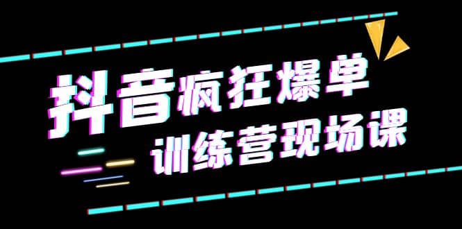 抖音短视频疯狂-爆单训练营现场课（新）直播带货 实战案例-羽哥创业课堂