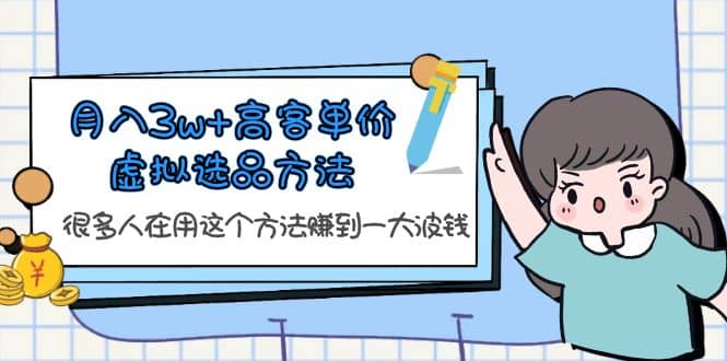 月入3w 高客单价虚拟选品方法，很多人在用这个方法赚到一大波钱！-羽哥创业课堂