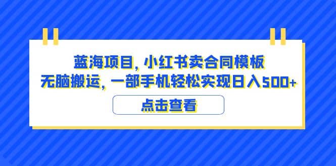 蓝海项目 小红书卖合同模板 无脑搬运 一部手机日入500 （教程 4000份模板）-羽哥创业课堂