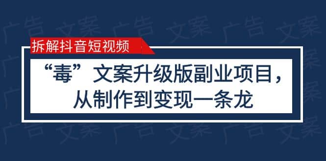 拆解抖音短视频：“毒”文案升级版副业项目，从制作到变现（教程 素材）-羽哥创业课堂