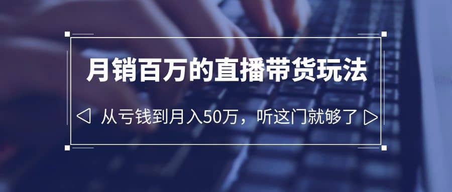 老板必学：月销-百万的直播带货玩法，从亏钱到月入50万，听这门就够了-羽哥创业课堂