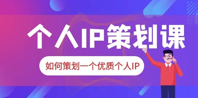 2023普通人都能起飞的个人IP策划课，如何策划一个优质个人IP-羽哥创业课堂