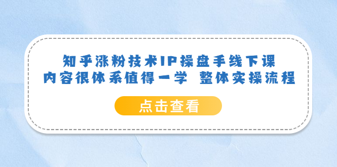 知乎涨粉技术IP操盘手线下课，内容很体系值得一学 整体实操流程-羽哥创业课堂