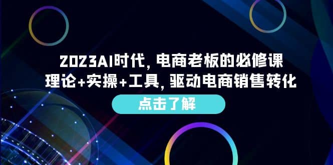 2023AI·时代，电商老板的必修课，理论 实操 工具，驱动电商销售转化-羽哥创业课堂