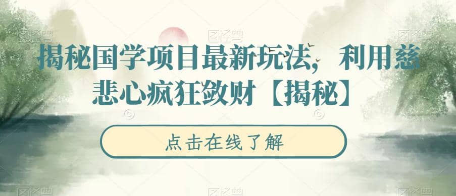 揭秘国学项目最新玩法，利用慈悲心疯狂敛财【揭秘】-羽哥创业课堂