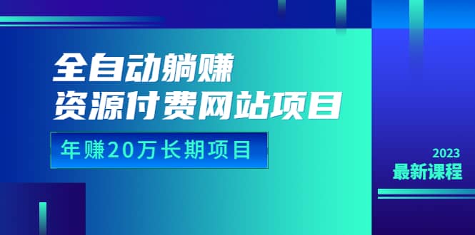 全自*躺赚资源付费网站项目：年赚20万长期项目（详细教程 源码）23年更新-羽哥创业课堂