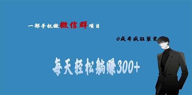 用微信群做副业，0成本疯狂裂变，当天见收益 一部手机实现每天轻松躺赚300-羽哥创业课堂