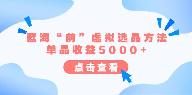 某公众号付费文章《蓝海“前”虚拟选品方法：单品收益5000 》-羽哥创业课堂