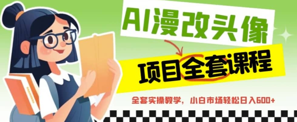 AI漫改头像全套课程，实操变现，小白轻轻松松日入600-羽哥创业课堂