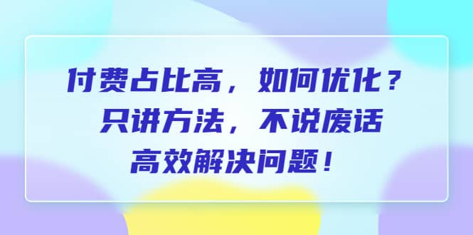 付费 占比高，如何优化？只讲方法，不说废话，高效解决问题-羽哥创业课堂