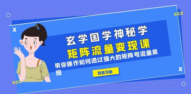 玄学国学神秘学矩阵·流量变现课，带你操作如何透过强大的矩阵号流量变现-羽哥创业课堂