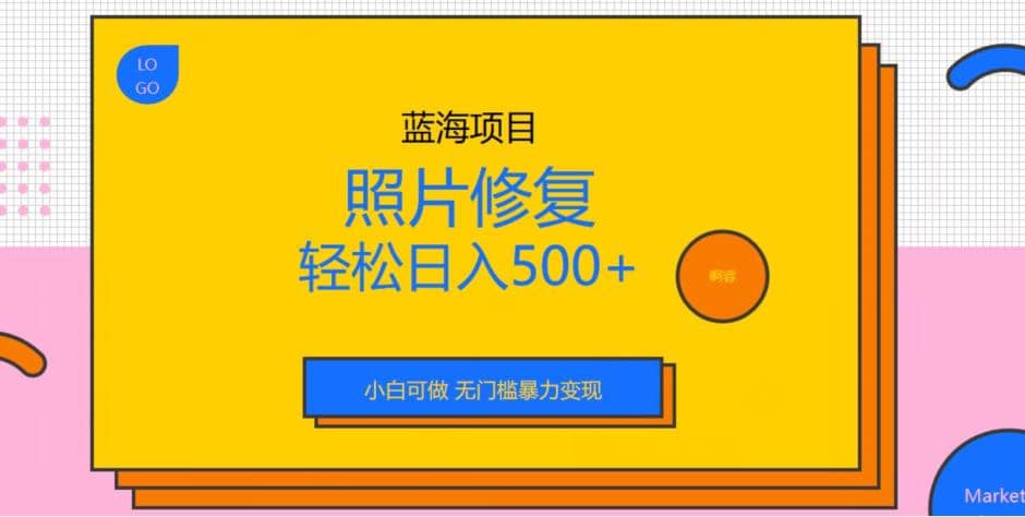 蓝海项目照片修复，轻松日入500 ，小白可做无门槛暴力变现【揭秘】-羽哥创业课堂