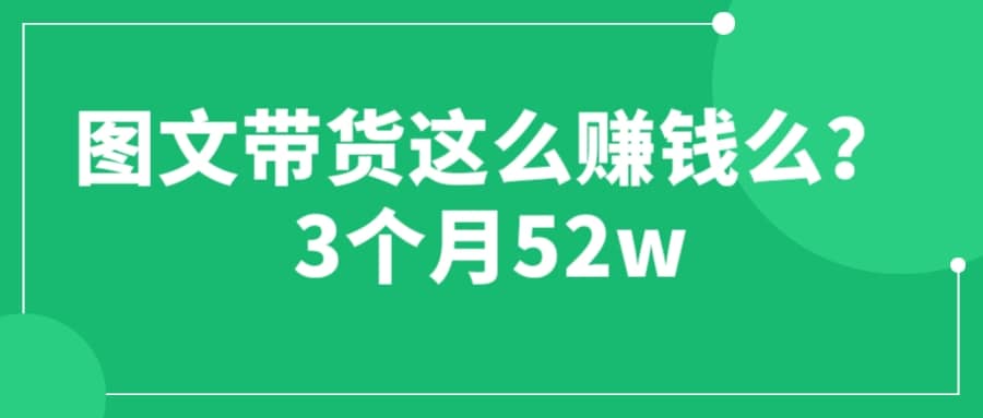 图文带货这么赚钱么? 3个月52W 图文带货运营加强课-羽哥创业课堂