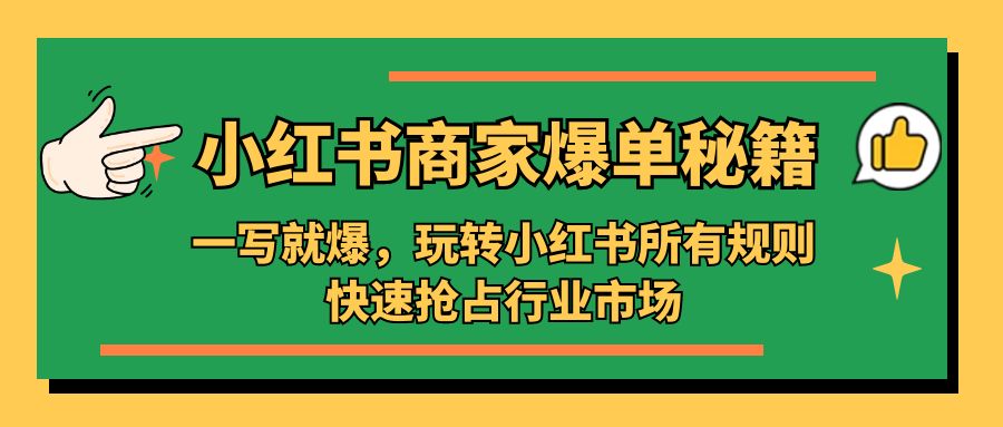 小红书·商家爆单秘籍：一写就爆，玩转小红书所有规则，快速抢占行业市场-羽哥创业课堂