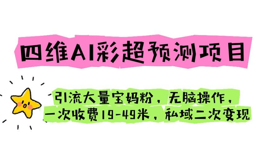 四维AI彩超预测项目 引流大量宝妈粉 无脑操作 一次收费19-49 私域二次变现-羽哥创业课堂