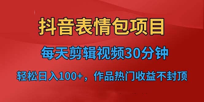 抖音表情包项目，每天剪辑表情包上传短视频平台，日入3位数 已实操跑通-羽哥创业课堂