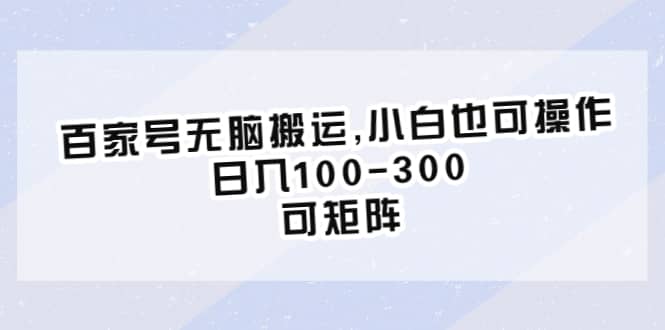 百家号无脑搬运,小白也可操作，日入100-300，可矩阵-羽哥创业课堂