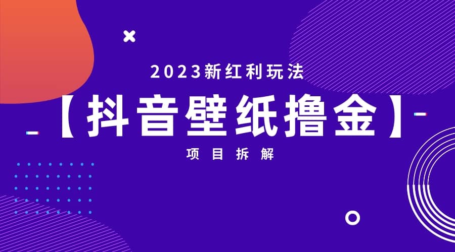 2023新红利玩法：抖音壁纸撸金项目-羽哥创业课堂