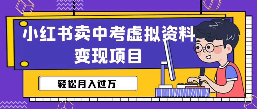 小红书卖中考虚拟资料变现分享课：轻松月入过万（视频 配套资料）-羽哥创业课堂