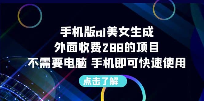 手机版ai美女生成-外面收费288的项目，不需要电脑，手机即可快速使用-羽哥创业课堂