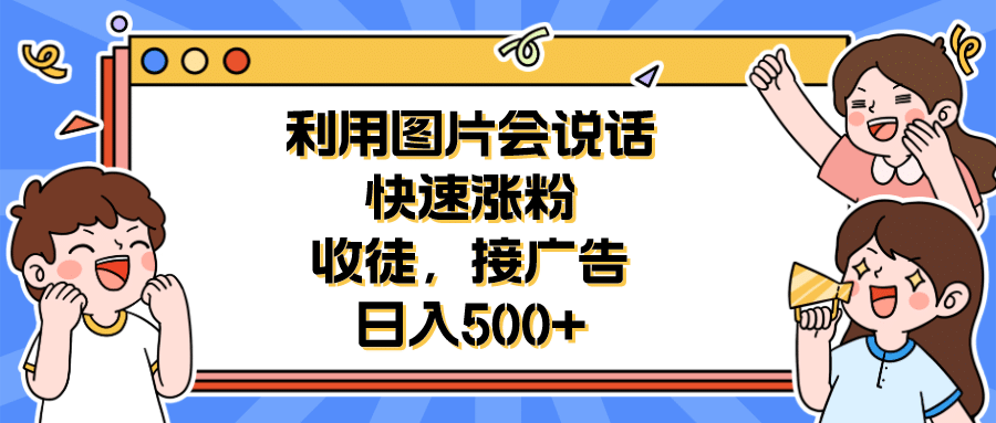 利用会说话的图片快速涨粉，收徒，接广告日入500-羽哥创业课堂