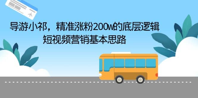 导游小祁，精准涨粉200w的底层逻辑，短视频营销基本思路-羽哥创业课堂