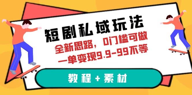 短剧私域玩法，全新思路，0门槛可做，一单变现9.9-99不等（教程 素材）-羽哥创业课堂