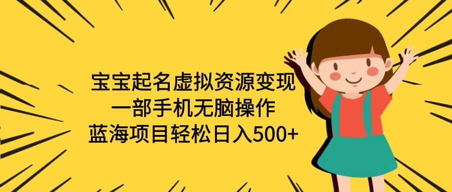 宝宝起名虚拟资源变现，一部手机无脑操作，蓝海项目轻松日入500 （附软件）-羽哥创业课堂