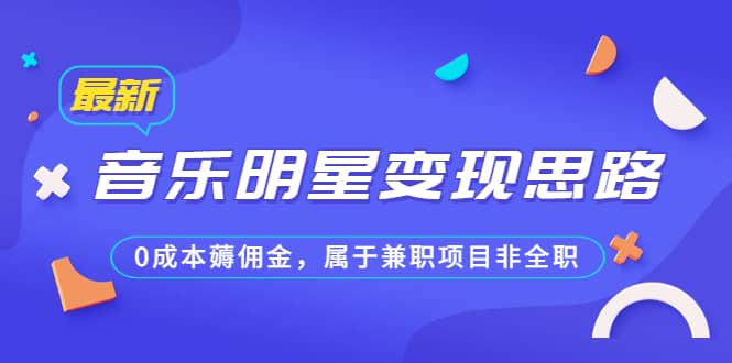 某公众号付费文章《音乐明星变现思路，0成本薅佣金，属于兼职项目非全职》-羽哥创业课堂