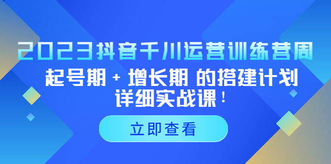 2023抖音千川运营训练营，起号期+增长期 的搭建计划详细实战课-羽哥创业课堂