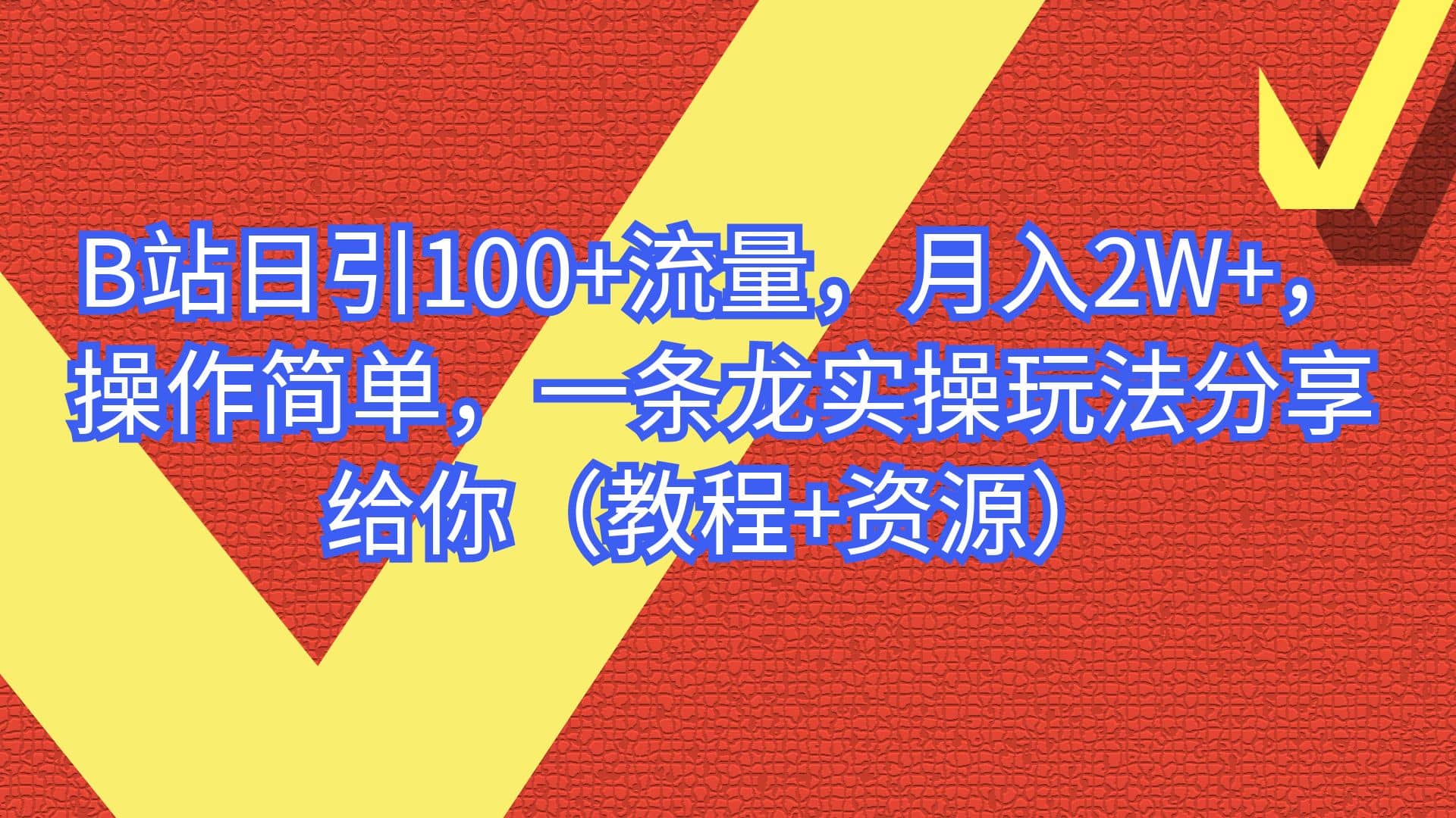 B站日引100 流量，月入2W ，操作简单，一条龙实操玩法分享给你（教程 资源）-羽哥创业课堂