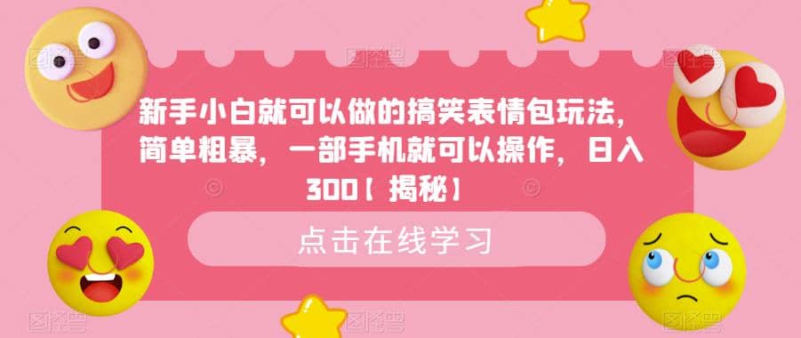 新手小白就可以做的搞笑表情包玩法，简单粗暴，一部手机就可以操作，日入300【揭秘】-羽哥创业课堂