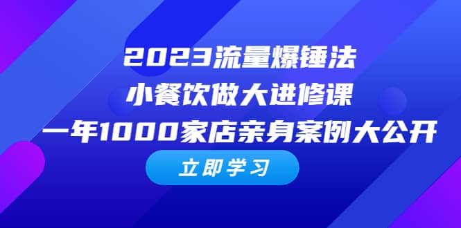 2023流量 爆锤法，小餐饮做大进修课，一年1000家店亲身案例大公开-羽哥创业课堂