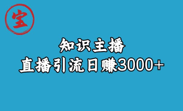 知识主播直播引流日赚3000 （9节视频课）-羽哥创业课堂